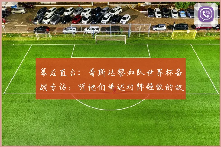 幕后直击：哥斯达黎加队世界杯备战专访，听他们讲述对阵强敌的故事