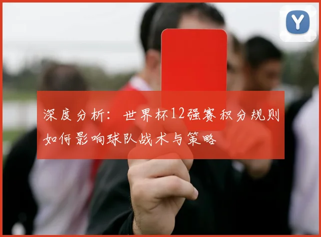 深度分析：世界杯12强赛积分规则如何影响球队战术与策略