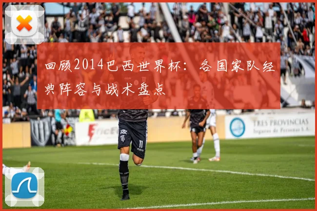 回顾2014巴西世界杯：各国家队经典阵容与战术盘点