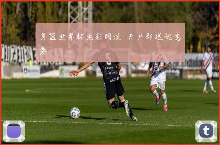 男篮世界杯竞彩网址_开户即送优惠券
