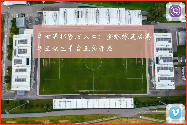 年世界杯官方入口：全球球迷观赛与互动主平台正式开启