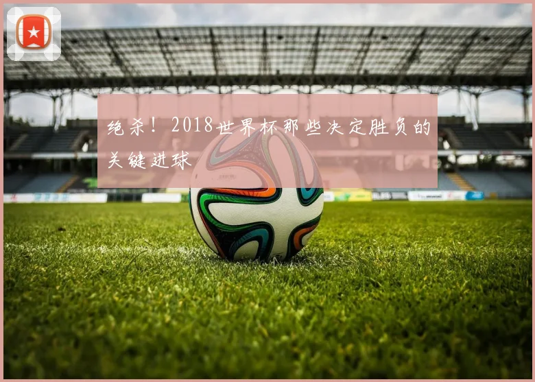 绝杀！2018世界杯那些决定胜负的关键进球