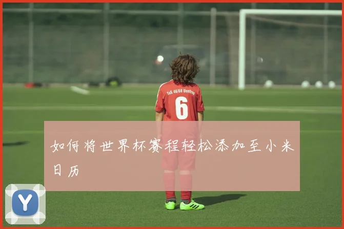 如何将世界杯赛程轻松添加至小米日历